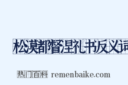 欶松漠都督涅礼书反义词是什么意思的图片
